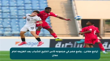 تراجع مفاجئ.. وضع مصر في مجموعة كأس الخليج للشباب بعد الهزيمة أمام عمان